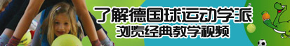 男人扒开女人大腿狂捅网站了解德国球运动学派，浏览经典教学视频。